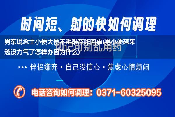 男东说念主小便大便不毛难熬咋回事(男小便越来越没力气了怎样办因为什么)